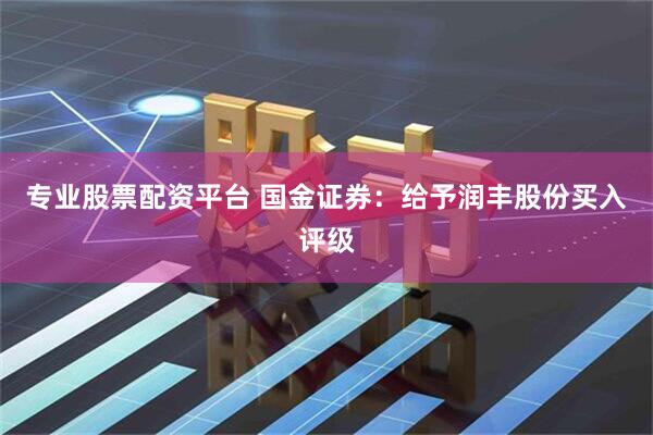 专业股票配资平台 国金证券：给予润丰股份买入评级