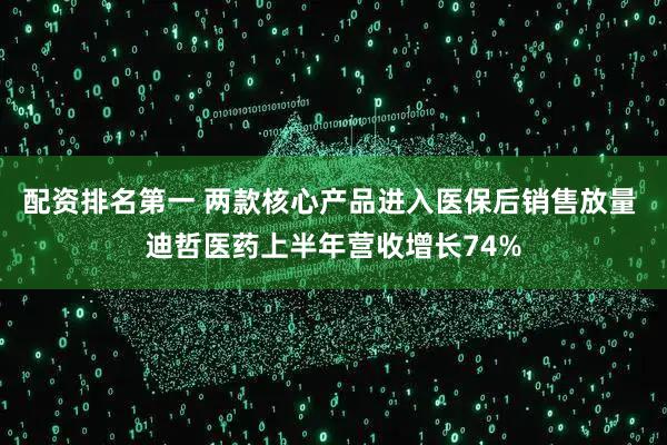 配资排名第一 两款核心产品进入医保后销售放量 迪哲医药上半年营收增长74%
